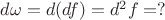 $d\omega=d(df)=d^2f=?$