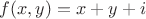 $f(x,y)=x+y+i$