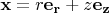 $\mathbf{x} = r \mathbf{e_r} + z \mathbf{e_z}$