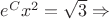 $e^C x^2 = \sqrt3 \Rightarrow$