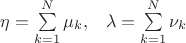 $$\begin{matrix}\eta=\sum\limits_{k=1}^{N}{\mu_k},&\lambda=\sum\limits_{k=1}^{N}{\nu_k}\\ \end{matrix}$$
