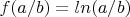 $f(a/b)=ln(a/b)$