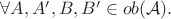 $\forall A, A', B, B' \in ob(\mathcal{A}).$