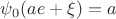 $\psi_0(ae+\xi)=a$