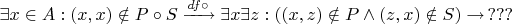 $\exists x \in A : (x,x) \notin P \circ S\xrightarrow{{df \circ }}\exists x\exists z : ((x,z) \notin P \wedge (z,x) \notin S) \to\, ???$