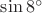 $\sin{8^ \circ}$ $\sin{8^ \circ}$