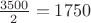 $\frac{3500}{2}=1750$