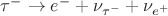 $\tau^- \to e^- + \nu_{\tau^-} + \nu_{e^+}$
