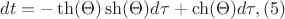 $dt= -\th(\Theta)\sh(\Theta)d\tau + \ch(\Theta)d\tau, \eqno{(5)}$