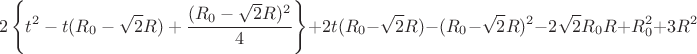 $$2\left\lbrace t^2-t(R_{0}-\sqrt{2}R)+\frac{(R_{0}-\sqrt{2}R)^2}{4}\right\rbrace+2t(R_{0}-\sqrt{2}R)-(R_{0}-\sqrt{2}R)^2-2\sqrt{2}R_{0}R+R_{0}^2+3R^2$$