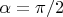 $\alpha=\pi /2$