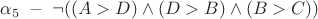 $\alpha_{5} \; - \; \neg ((A>D) \wedge (D>B) \wedge (B>C))$ $\alpha_{5} \; - \; \neg ((A>D) \wedge (D>B) \wedge (B>C))$