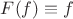$F(f)\equiv f$