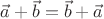 $\vec{a} + \vec{b} = \vec{b} + \vec{a}$