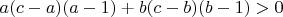 $a(c-a)(a-1)+b(c-b)(b-1)>0$