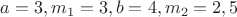 $a=3,m_1=3, b=4,m_2=2,5$