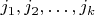 $j_1, j_2, \dots, j_k$