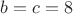 $b=c=8$