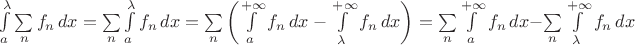 $\int\limits_a^{\lambda} \sum\limits_n f_n\, dx=\sum\limits_n\int\limits_a^{\lambda} f_n\, dx=\sum\limits_n\left(\int\limits_a^{+\infty}  f_n\, dx-\int\limits_{\lambda}^{+\infty} {f_n}\, dx\right)=\sum\limits_n\int\limits_a^{+\infty}  f_n\, dx-\sum\limits_n\int\limits_\lambda^{+\infty} f_n\, dx$