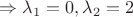 $\Rightarrow \lambda_1 = 0, \lambda_2 = 2$