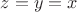 $z=y=x$