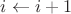 $i \leftarrow i+1$