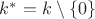 $k^* = k \setminus \{0\}$
