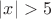$|x| > 5$