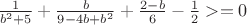 $\frac{1}{b^2+5}+\frac{b}{9-4b+b^2}+\frac{2-b}{6}-\frac{1}{2}>=0$