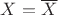 $X=\overline{X}$