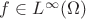 $f\in L^{\infty}(\Omega)$ $f\in L^{\infty}(\Omega)$