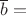 $\overline{b}=