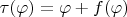 $\tau(\varphi)=\varphi+f(\varphi)$