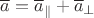 $\overline{a}=\overline{a}_{\|}+\overline{a}_{\bot}$