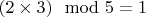 $(2 \times 3)\mod 5=1$