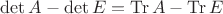 $\det{A}-\det{E}=\operatorname{Tr}{A}-\operatorname{Tr}{E}$