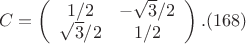 $$C= \left (
                  \begin {array} {ccccc}
                   1/2   & -\sqrt {3}/2 \\
                  \sqrt {3}/2   &  1/2\\ 
                   \end {array}
                    \right ).(168)$$