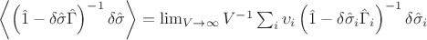 $\left<\left( \hat{1} - \delta\hat{\sigma}\hat{\Gamma} \right)^{-1}\delta\hat{\sigma}\right> = \lim_{V\to \infty}V^{-1}\sum_{i} \upsilon_{i}\left( \hat{1} - \delta\hat{\sigma}_{i}\hat{\Gamma}_{i} \right)^{-1}\delta\hat{\sigma}_{i}$