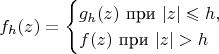 $$f_h(z)=\begin{cases}g_h(z)\text{ при }\lvert z\rvert\leqslant h,\\ f(z)\text{ при }\lvert z\rvert>h\end{cases}$$