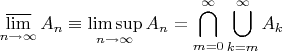 $\displaystyle{\mathop{\overline{\lim}}\limits_{n\to\infty} A_n \equiv \limsup\limits_{n\to\infty} A_n = \bigcap\limits_{m=0}^\infty\bigcup\limits_{k=m}^\infty A_k}$