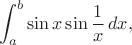 $$\int_a^b\sin x\sin\frac 1x \,dx,$$