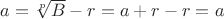 $a=\sqrt[p]{B}-r=a+r-r=a$