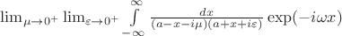 $\lim_{\mu\to0^{+}}\lim_{\varepsilon\to0^{+}}\int\limits_{-\infty}^{\infty}\frac {dx}{(a-x-i\mu)(a+x+i\varepsilon)}\exp(-i\omega x)$