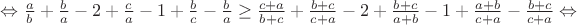 $\Leftrightarrow\frac{a}{b}+\frac{b}{a}-2+\frac{c}{a}-1+\frac{b}{c}-\frac{b}{a}\geq\frac{c+a}{b+c}+\frac{b+c}{c+a}-2+\frac{b+c}{a+b}-1+\frac{a+b}{c+a}-\frac{b+c}{c+a}\Leftrightarrow$