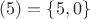 $(5)=\left \{ 5, 0\right \}$