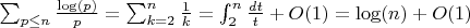 $\sum_{p \leq n} {\frac {\log(p)} {p}}=\sum_{k=2}^n {\frac {1} {k}}=\int_2^n {\frac {dt} {t}}+O(1)=\log(n)+O(1)$