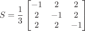 $$S=\frac1{3} \begin{bmatrix}
-1 & 2 & 2 \\
2 & -1 & 2 \\
2 & 2 & -1 \\
\end{bmatrix}
$$ $$S=\frac1{3} \begin{bmatrix}
-1 & 2 & 2 \\
2 & -1 & 2 \\
2 & 2 & -1 \\
\end{bmatrix}
$$