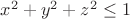 $x^2+y^2+z^2 \le 1$