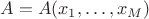 $A=A(x_1,\ldots, x_M)$