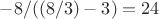 $-8/((8/3)-3) = 24$